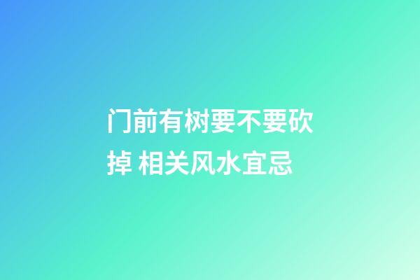 门前有树要不要砍掉 相关风水宜忌